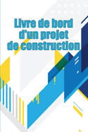 Livre de bord d'un projet de construction: Suivi quotidien des chantiers de construction pour enregistrer la main-d'oeuvre, les tches, les horaires, les rapports quotidiens de construction et bien d'autres choses encore Une ide cadeau parfaite