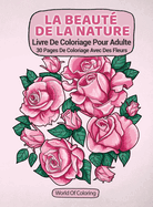 Livre De Coloriage Pour Adulte: La Beaut? De La Nature, 30 Pages De Coloriage Avec Des Fleurs