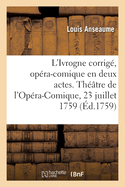 L'Ivrogne Corrig?, Op?ra-Comique En Deux Actes: Th??tre de l'Op?ra-Comique de la Foire Saint-Laurent, 23 Juillet 1759