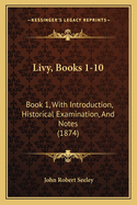 Livy, Books 1-10: Book 1, With Introduction, Historical Examination, And Notes (1874)