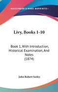 Livy, Books 1-10: Book 1, With Introduction, Historical Examination, And Notes (1874)