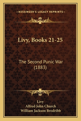 Livy, Books 21-25: The Second Punic War (1883) - Livy, and Church, Alfred John (Translated by), and Brodribb, William Jackson (Translated by)