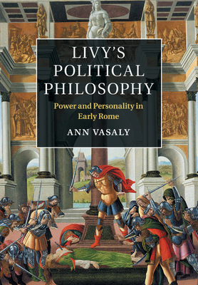 Livy's Political Philosophy: Power and Personality in Early Rome - Vasaly, Ann