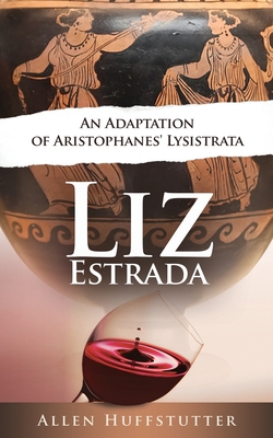 Liz Estrada: An Adaptation of Aristophanes' Lysistrata - Huffstutter, Allen