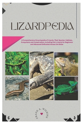 Lizardpedia: A Comprehensive Encyclopedia of Lizards, Their Species, Habitats, Ecosystems and Conservation, Including Pet's Lizards for Beginners and Advanced Enthusiast Across the Globe - Wilkins, Frank A