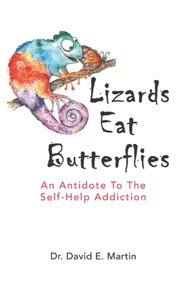 Lizards Eat Butterflies: An Antidote to the Self-Help Addiction - Martin, David E