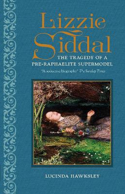 Lizzie Siddal: The Tragedy of a Pre-Raphaelite Supermodel - Hawksley, Lucinda