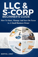 LLC And S-corporation Beginner's Guide: How To Start, Manage And Save On Taxes As A Small Business Owner