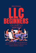 LLC Beginners Guide 2024 - 2025: A Complete Step-By-Step Handbook On How To Form, Manage & Maintain Your Limited Liability Company