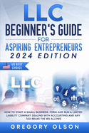 LLC Beginner's Guide for Aspiring Entrepreneurs: How to Start a Small Business, Form and Run a Limited Liability Company Dealing with Accounting and any Tax Brake the IRS allows