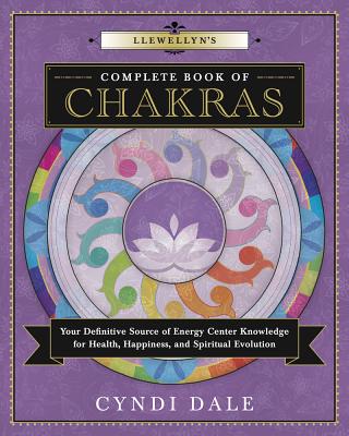 Llewellyn's Complete Book of Chakras: Your Definitive Source of Energy Center Knowledge for Health, Happiness, and Spiritual Evolution - Dale, Cyndi