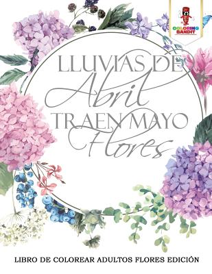 Lluvias de Abril Traen Mayo Flores: Libro de Colorear Adultos Flores Edicion - Coloring Bandit