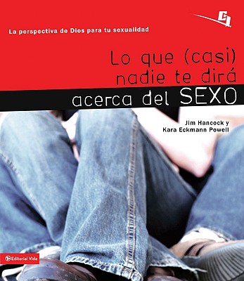 Lo Que (Casi) Nadie Te Dira Acerca del Sexo: La Perspectiva de Dios Para Tu Sexualidad - Hancock, Jim, Mr., and Powell, Kara, Ph.D.