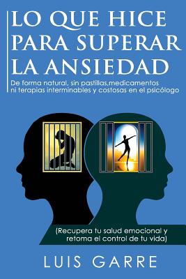 Lo Que Hice Para Superar La Ansiedad: de Forma Natural, Sin Pastillas, Medicamentos Ni Terapias Interminables y Costosas En El Psicologo - Lopez, Luis Garre