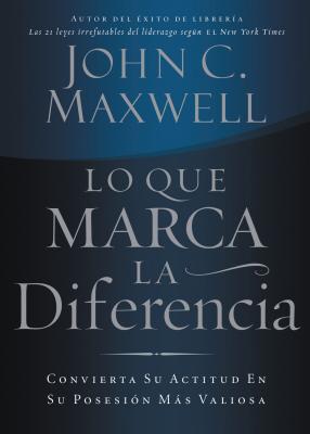 Lo Que Marca La Diferencia: Convierta Su Actitud En Su Posesion Mas Valiosa - Maxwell, John C