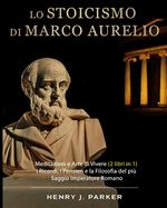 Lo Stoicismo di Marco Aurelio: Meditazioni e Arte di Vivere (2 libri in 1). I Ricordi, I Pensieri e la Filosofia del pi Saggio Imperatore Romano