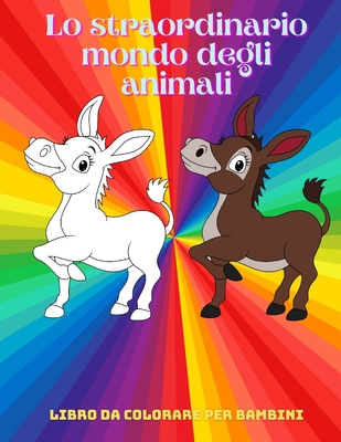 Lo straordinario mondo degli animali - Libro Da Colorare Per Bambini: Animali Marini, Animali Della Fattoria, Animali Della Giungla, Animali Dei Boschi E Animali del Circo - Bilello, Nicole