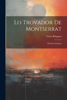 Lo Trovador de Montserrat: Poesias Catalanas - Balaguer, Victor