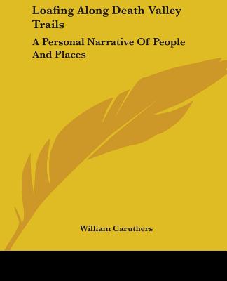 Loafing Along Death Valley Trails: A Personal Narrative Of People And Places - Caruthers, William