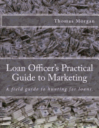 Loan Officer's Practical Guide to Marketing: Developing a Loan Officer Marketing Plan