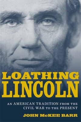 Loathing Lincoln: An American Tradition from the Civil War to the Present - Barr, John McKee