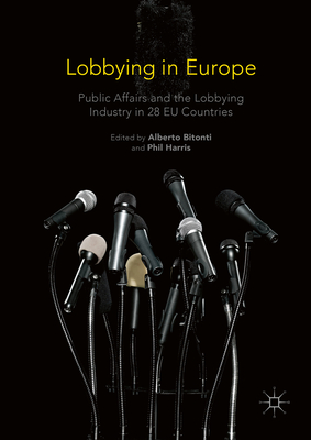 Lobbying in Europe: Public Affairs and the Lobbying Industry in 28 EU Countries - Bitonti, Alberto (Editor), and Harris, Phil, Professor (Editor)