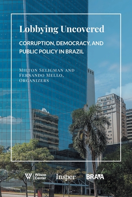 Lobbying Uncovered: Corruption, Democracy, and Public Policy in Brazil - Seligman, Milton, and Mello, Fernando