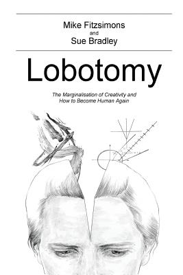 Lobotomy: The Marginalisation of Creativity and How to Become Human Again - Bradley Ma, Sue, and Fitzsimons Mba, Michael
