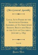 Local Acts Passed by the Seventieth General Assembly, at Its Adjourned Session, Begun and Held in the City of Columbus, January 3, 1893, Vol. 90 (Classic Reprint)