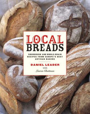 Local Breads: Sourdough and Whole-Grain Recipes from Europe's Best Artisan Bakers - Leader, Daniel, and Chattman, Lauren