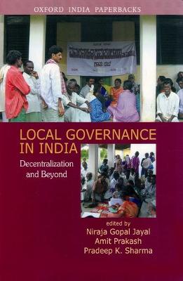 Local Governance in India: Decentralization and Beyond - Jayal, Niraja Gopal (Editor), and Prakash, Amit (Editor), and Sharma, Pradeep, Professor (Editor)