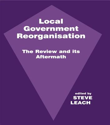 Local Government Reorganisation: The Review and its Aftermath - Leach, Steve (Editor)