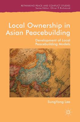 Local Ownership in Asian Peacebuilding: Development of Local Peacebuilding Models - Lee, Sungyong