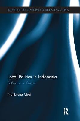 Local Politics in Indonesia: Pathways to Power - Choi, Nankyung