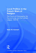 Local Politics in the French Wars of Religion: The Towns of Champagne, the Duc de Guise, and the Catholic League, 1560-95