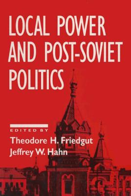 Local Power and Post-Soviet Politics - Friedgut, Theodore H, and Hahn, Jeffrey W