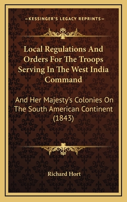 Local Regulations and Orders for the Troops Serving in the West India Command: And Her Majesty's Colonies on the South American Continent (1843) - Hort, Richard