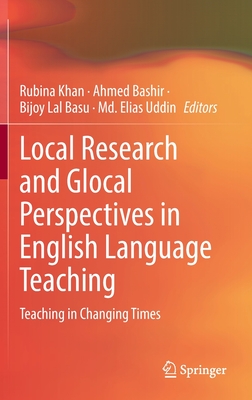 Local Research and Glocal Perspectives in English Language Teaching: Teaching in Changing Times - Khan, Rubina (Editor), and Bashir, Ahmed (Editor), and Basu, Bijoy Lal (Editor)