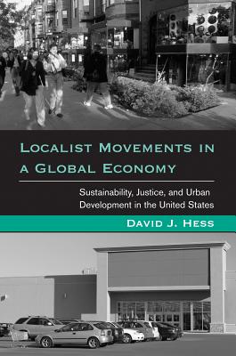 Localist Movements in a Global Economy: Sustainability, Justice, and Urban Development in the United States - Hess, David J, Professor