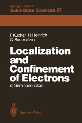 Localization and Confinement of Electrons in Semiconductors: Proceedings of the Sixth International Winter School, Mauterndorf, Austria, February 19-23, 1990 - Kuchar, Friedemar (Editor), and Heinrich, Helmut (Editor), and Bauer, Gnther (Editor)