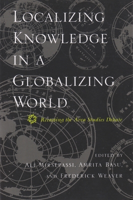 Localizing Knowledge in a Globalizing World: Recasting the Area Studies Debate - Mirsepassi, Ali (Editor), and Basu, Amrita (Editor), and Weaver, Frederick (Editor)