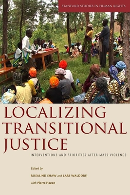 Localizing Transitional Justice: Interventions and Priorities After Mass Violence - Shaw, Rosalind (Editor), and Waldorf, Lars (Editor), and Hazan, Pierre (Editor)