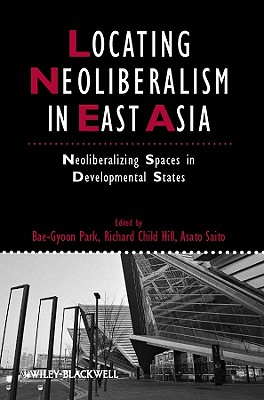 Locating Neoliberalism in East Asia: Neoliberalizing Spaces in Developmental States - Park, Bae-Gyoon (Editor), and Child Hill, Richard (Editor), and Saito, Asato (Editor)