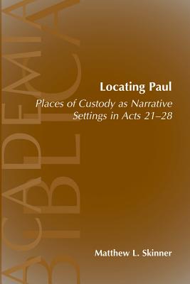 Locating Paul: Places of Custody as Narrative Settings in Acts 21-28 - Skinner, Matthew L, and Wakefield, Andrew Hollis