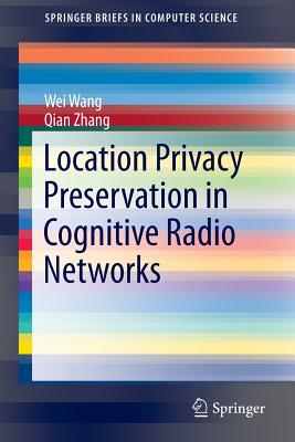 Location Privacy Preservation in Cognitive Radio Networks - Wang, Wei, and Zhang, Qian