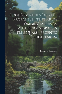 Loci Communes Sacri Et Profani Sententiarum Omnis Generis Ex Authorious Graecis Plus Quam Trecentis Congestarum - Stobaeus, Johannes