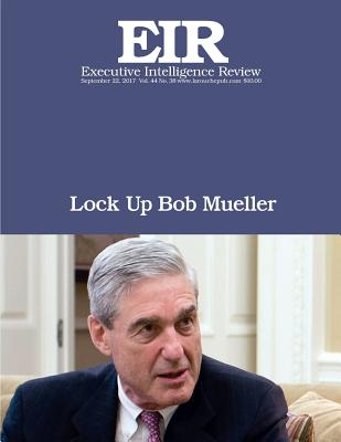 Lock Up Bob Mueller: Executive Intelligence Review; Volume 44, Issue 38 - Larouche Jr, Lyndon H