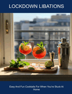 Lockdown Libations: Easy And Fun Cocktails For When You're Stuck At Home