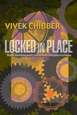 Locked in Place: State-Building and Late Industrialization in India - Chibber, Vivek