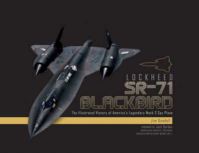Lockheed SR-71 Blackbird: The Illustrated History of America's Legendary Mach 3 Spy Plane - Goodall, James C